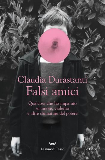 Falsi amici. Qualcosa che ho imparato su amore, violenza e altre sfumature del potere - Claudia Durastanti - Libro La nave di Teseo 2026, Le onde | Libraccio.it