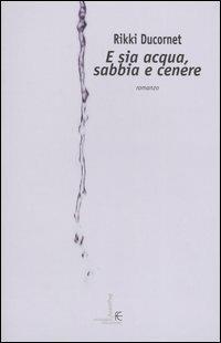 E sia acqua, sabbia e cenere - Rikki Ducornet - Libro Fanucci 2003, Collezione immaginario | Libraccio.it