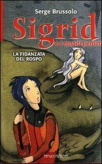 La fidanzata del rospo. Sigrid e i mondi perduti - Serge Brussolo - Libro Fanucci 2003, Ragazzi | Libraccio.it