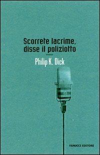 Scorrete lacrime, disse il poliziotto - Philip K. Dick - Libro Fanucci 2007, Collezione immaginario Dick | Libraccio.it
