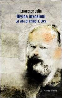 Philip K. Dick e le sue divine invasioni - Lawrence Sutin - Libro Fanucci 2008, Collezione immaginario Dick | Libraccio.it