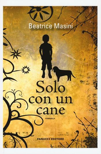 Solo con un cane - Beatrice Masini - Libro Fanucci 2016, Narrativa tascabile | Libraccio.it