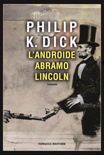 L'androide Abramo Lincoln - Philip K. Dick - Libro Fanucci 2017, Narrativa tascabile | Libraccio.it