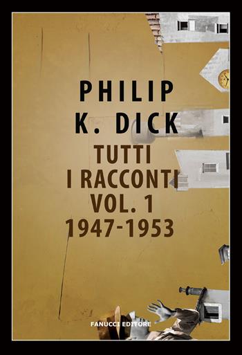 Tutti i racconti (1947-1953). Vol. 1 - Philip K. Dick - Libro Fanucci 2018, Narrativa tascabile | Libraccio.it