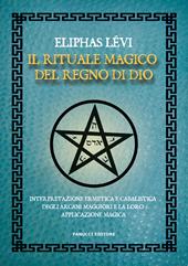 Il rituale magico del regno di Dio. Interpretazione ermetica e cabalistica degli arcani maggiori e la loro applicazione magica