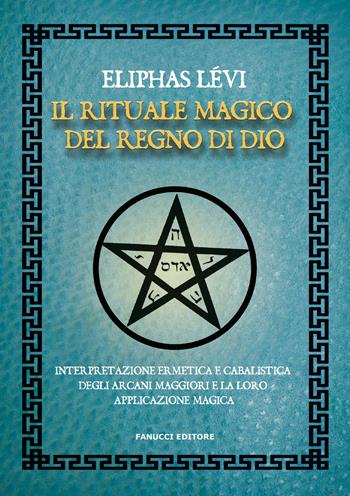 Il rituale magico del regno di Dio. Interpretazione ermetica e cabalistica degli arcani maggiori e la loro applicazione magica - Éliphas Lévi - Libro Fanucci 2023, Zodiaco | Libraccio.it