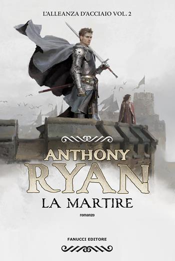 La martire. L'alleanza d'acciaio. Vol. 2 - Anthony Ryan - Libro Fanucci 2024, Collezione immaginario fantasy | Libraccio.it