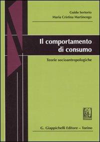 Il comportamento di consumo. Teorie socioantropologiche - Guido Sertorio, M. Cristina Martinengo - Libro Giappichelli 2010 | Libraccio.it