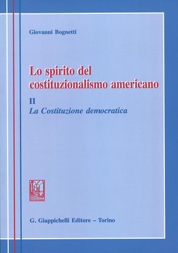 Lo spirito del costituzionalismo americano. Breve profilo del diritto costituzionale degli Stati Uniti. Vol. 2: La costituzione democratica - Giovanni Bognetti - Libro Giappichelli 2016 | Libraccio.it