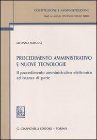 Procedimento amministrativo e nuove tecnologie. Il procedimento amministrativo elettronico ad istanza di parte - Alfonso Masucci - Libro Giappichelli 2011, Costituzione e amministrazione. Studi di diritto pubblico | Libraccio.it