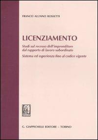 Licenziamento. Studi sul recesso dell'imprenditore dal rapporto di lavoro subordinato. Sistema ed esperienza fino al codice vigente - Franco Alunno Rossetti - Libro Giappichelli 2010 | Libraccio.it