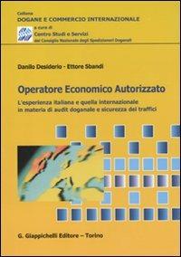 Operatore economico autorizzato. L'esperienza italiana e quella internazionale in materia di audit doganale e sicurezza dei traffici - Danilo Desiderio, Ettore Sbandi - Libro Giappichelli 2010, Dogane e commercio internazionale | Libraccio.it