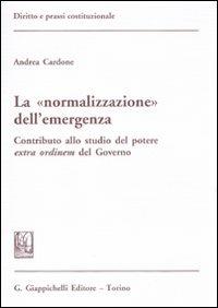 La «normalizzazione» dell'emergenza. Contributo allo studio del potere extra ordinem del Governo - Andrea Cardone - Libro Giappichelli 2011, Diritto e prassi costituzionale | Libraccio.it