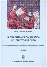 La tradizione romanistica nel diritto europeo. Vol. 1: Dal crollo dell'impero romano d'Occidente alla formazione dello ius commune. Lezioni - Laura Solidoro Maruotti - Libro Giappichelli 2011 | Libraccio.it