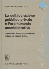 La collaborazione pubblico-privato e l'ordinamento amministrativo. Dinamiche e modelli di partenariato in base alle recenti riforme  - Libro Giappichelli 2011, Argomenti del diritto | Libraccio.it