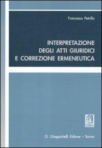 Interpretazione degli atti giuridici e correzione ermeneutica - Francesco Petrillo - Libro Giappichelli 2011 | Libraccio.it
