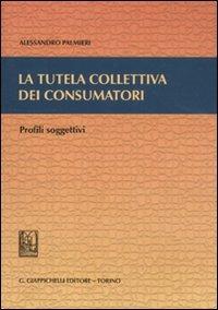 La tutela collettiva dei consumatori. Profili soggettivi - Alessandro Palmieri - Libro Giappichelli 2011 | Libraccio.it