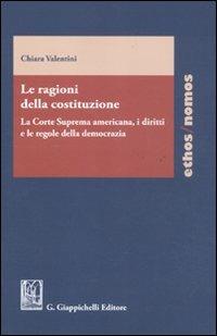 Le ragioni della costituzione. La Corte Suprema americana, i diritti e le regole della democrazia - Chiara Valentini - Libro Giappichelli 2011, Ethos/nomos | Libraccio.it