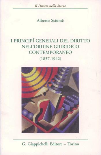 I principi generali del diritto nell'ordine giuridico contemporaneo (1837-1942) - Alberto Sciumè - Libro Giappichelli 2013, Il diritto nella storia. Testi | Libraccio.it