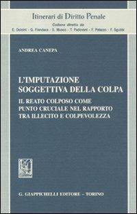 L' imputazione soggettiva della colpa. Il reato colposo come punto cruciale nel rapporto tra illecito e colpevolezza - Andrea Canepa - Libro Giappichelli 2012, Itinerari di diritto penale | Libraccio.it