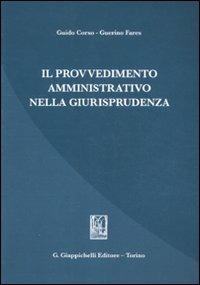 Il provvedimento amministrativo nella giurisprudenza - Guido Corso, Guerino Fares - Libro Giappichelli 2011 | Libraccio.it