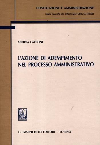 L'azione di adempimento nel processo amministrativo - Andrea Carbone - Libro Giappichelli 2012, Costituzione e amministrazione. Studi di diritto pubblico | Libraccio.it