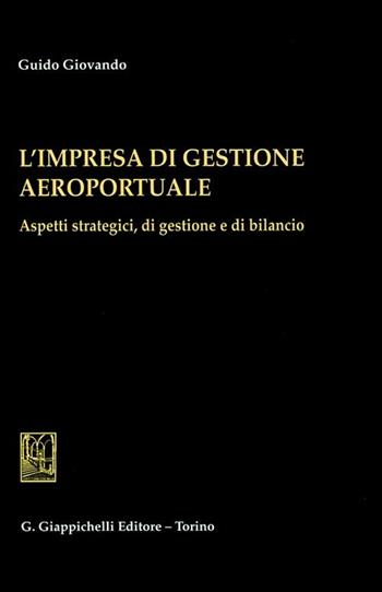L' impresa di gestione aeroportuale. Aspetti strategici, di gestione e di bilancio - Guido Giovando - Libro Giappichelli 2012 | Libraccio.it