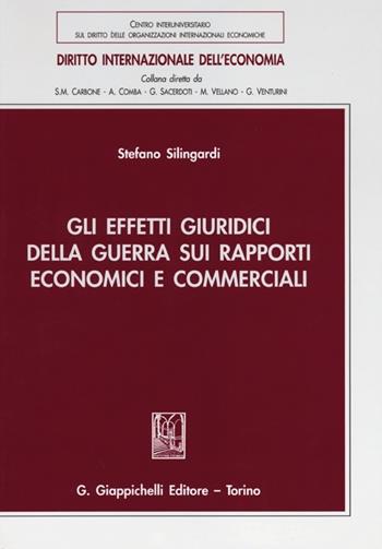 Gli effetti giuridici della guerra sui rapporti economici e commerciali - Stefano Silingardi - Libro Giappichelli 2012, Diritto internazionale dell'economia | Libraccio.it
