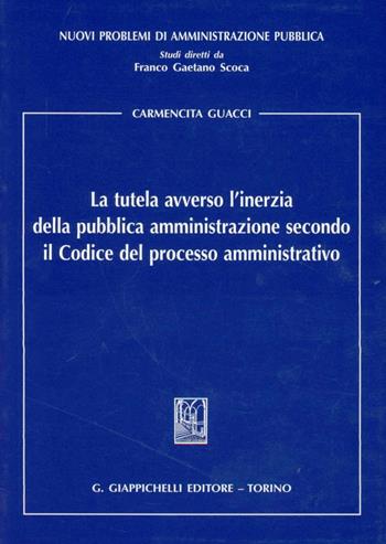 La tutela avverso l'inerzia della pubblica amministrazione secondo il codice del processo amministrativo - Carmencita Guacci - Libro Giappichelli 2012, Nuovi problemi di amministrazione pubblica | Libraccio.it