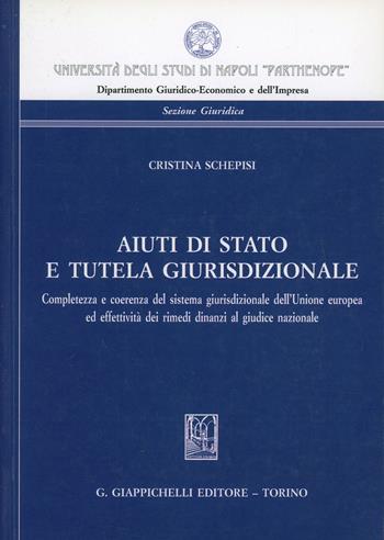 Aiuti di Stato e tutela giurisdizionale. Completezza e coerenza del sistema giurisdizionale dell'Unione europea ed effettività dei rimedi dinanzi al giudice nazional - Cristina Schepisi - Libro Giappichelli 2013, Univ.Napoli-Dip. giur. ec. Sez. giurid. | Libraccio.it