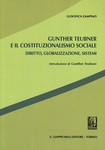 Gunther Teubner e il costituzionalismo sociale. Diritto, globalizzazione, sistemi - Ludovica Zampino - Libro Giappichelli 2012 | Libraccio.it