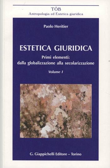 Estetica giuridica. Primi elementi: dalla globalizzazione alla secolarizzazione. Vol. 1 - Paolo Heritier - Libro Giappichelli 2012, TOB. Antropologia ed estetica giuridica | Libraccio.it