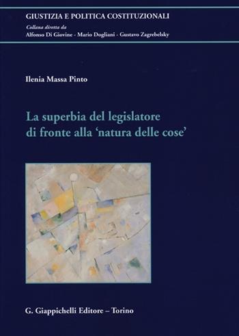 La superbia del legislatore di fronte alla «natura delle cose» - Ilenia Massa Pinto - Libro Giappichelli 2013, Giustizia e politica costituzionali | Libraccio.it