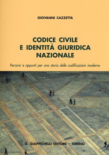 Codice civile e identità giuridica nazionale. Percorsi e appunti per una storia delle codificazioni moderne - Giovanni Cazzetta - Libro Giappichelli 2012 | Libraccio.it