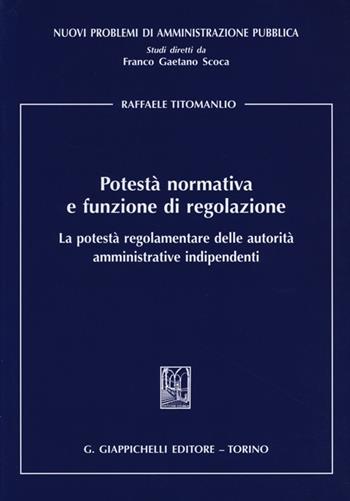 Potestà normativa e funzione di regolazione. La potestà regolamentare delle autorità amministrative indipendenti - Raffaele Titomanlio - Libro Giappichelli 2013, Nuovi problemi di amministrazione pubblica | Libraccio.it