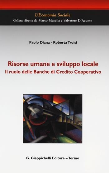 Risorse umane e sviluppo locale. Il ruolo delle Banche di Credito Cooperativo - Paolo Diana, Roberta Troisi - Libro Giappichelli 2013, L'economia sociale | Libraccio.it