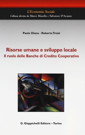 Risorse umane e sviluppo locale. Il ruolo delle Banche di Credito Cooperativo - Paolo Diana, Roberta Troisi - Libro Giappichelli 2013, L' economia sociale | Libraccio.it