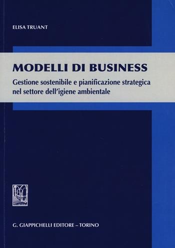 Modelli di business. Gestione sostenibile e pianificazione strategica nel settore dell'igiene ambientale - Elisa Truant - Libro Giappichelli 2013 | Libraccio.it