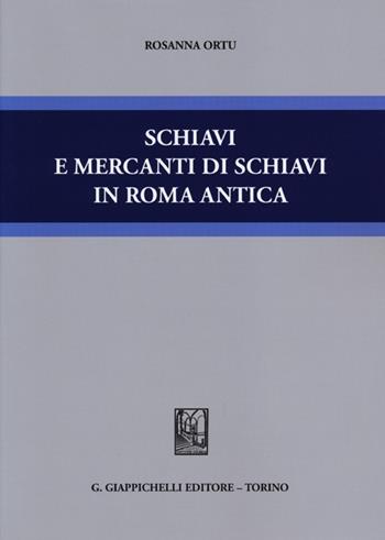 Schiavi e mercanti di schiavi in Roma antica - Rosanna Ortu - Libro Giappichelli 2013 | Libraccio.it