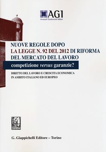 Nuove regole dopo la legge n. 92 del 2012 di riforma del mercato del lavoro. Competizione versus garanzie? Diritto del lavoro e crescita economica...  - Libro Giappichelli 2013 | Libraccio.it