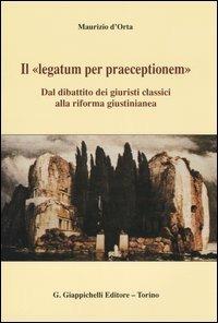 Il «legatum per praeceptionem». Dal dibattito dei giuristi classici alla riforma giustinianea - Maurizio D'Orta - Libro Giappichelli 2004 | Libraccio.it