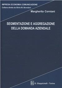 Segmentazione e aggregazione della domanda aziendale - Margherita Corniani - Libro Giappichelli 2004, Impresa economia comunicazione | Libraccio.it