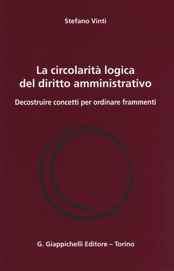 La circolarità logica del diritto amministrativo. Decostruire concetti per ordinare frammenti - Stefano Vinti - Libro Giappichelli 2014 | Libraccio.it