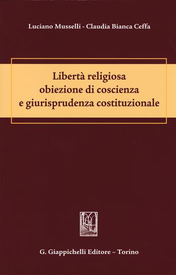 Libertà religiosa obiezione di coscienza e giurisprudenza costituzionale - Luciano Musselli, Claudia Bianca Ceffa - Libro Giappichelli 2014 | Libraccio.it