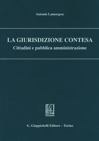 La giurisdizione contesa. Cittadini e pubblica amministrazione - Antonio Lamorgese - Libro Giappichelli 2014 | Libraccio.it