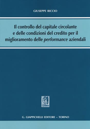 Il controllo del capitale circolante e delle condizioni del credito per il miglioramento delle performance aziendali - Giuseppe Riccio - Libro Giappichelli 2014 | Libraccio.it