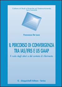 Il percorso di convergenza tra IAS/IFRS e US GAAP. Il ruolo degli attori del contesto di riferimento - Francesco De Luca - Libro Giappichelli 2014, Studi e ricerche sul sistema azienda | Libraccio.it