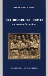 Ri-formare il giurista. Un percorso incompiuto - Antonio Padoa Schioppa - Libro Giappichelli 2014 | Libraccio.it