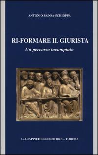 Ri-formare il giurista. Un percorso incompiuto - Antonio Padoa-Schioppa - Libro Giappichelli 2014 | Libraccio.it