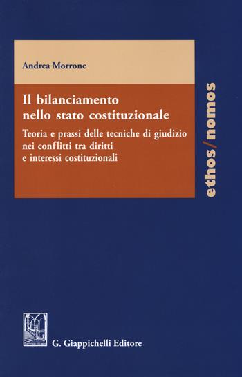 Il bilanciamento nello stato costituzionale. Teoria e prassi delle tecniche di giudizio nei conflitti tra diritti e interessi costituzionali - Andrea Morrone - Libro Giappichelli 2014, Ethos/nomos | Libraccio.it